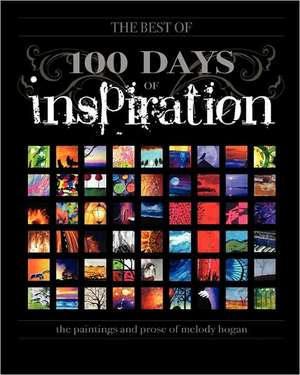 (The Best Of) 100 Days of Inspiration: The Paintings and Prose of Melody Hogan de Melody A. Hogan