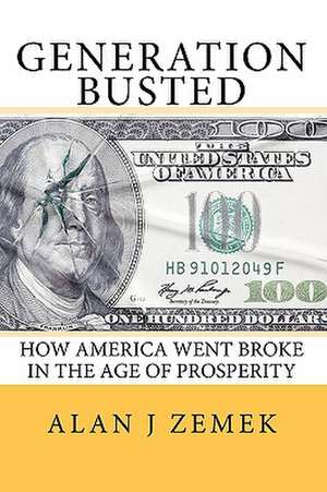 Generation Busted: How America Went Broke in the Age of Prosperity de Alan J. Zemek