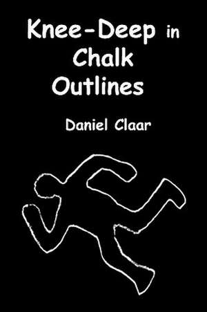 Knee-Deep in Chalk Outlines de Daniel Claar