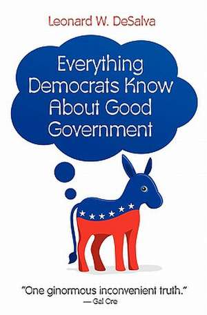 Everything Democrats Know about Good Government de Leonard W. Desalva