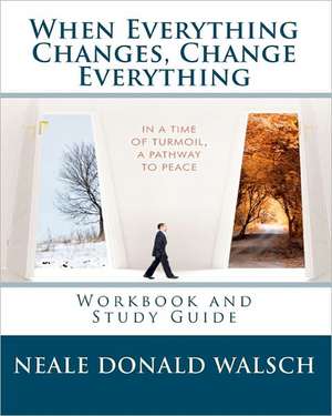 When Everything Changes, Change Everything: Workbook and Study Guide de Neale Donald Walsch