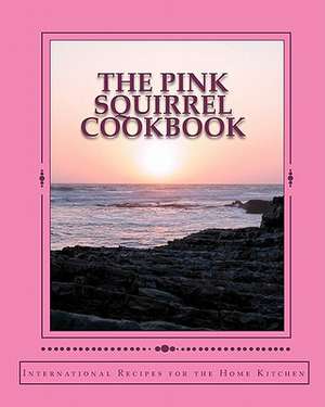 The Pink Squirrel Cookbook: A World Tour of Culinary Delights from the Comfort of Your Own Kitchen! de Jane Marie Teel Rossen