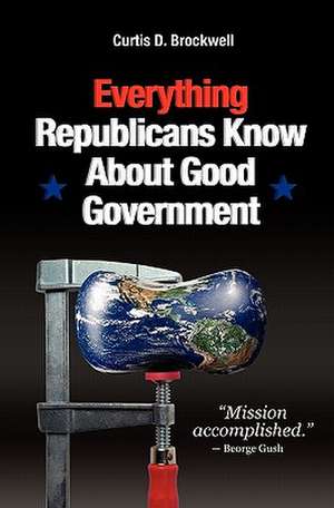 Everything Republicans Know about Good Government de Curtis D. Brockwell