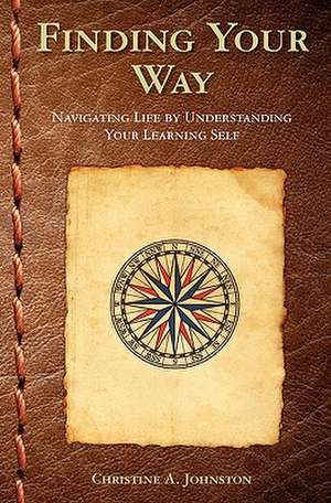 Finding Your Way: Navigating Life by Understanding Your Learning Self de Christine a. Johnston