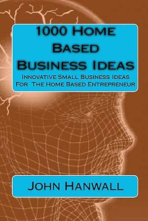 1000 Home Based Business Ideas: Innovative Small Business Ideas for the Home Based Entrepreneur de John Hanwall