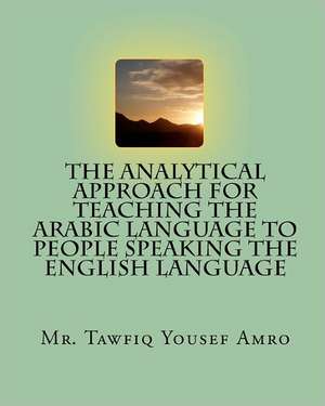 The Analytical Approach for Teaching the Arabic Language to People Speaking the English Language de MR Tawfiq Yousef Amro