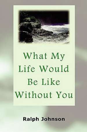 What My Life Would Be Like Without You de Ralph Johnson