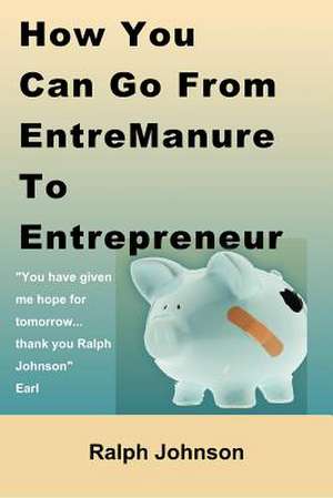 How You Can Go from Entremanure to Entrepreneur de Ralph Johnson