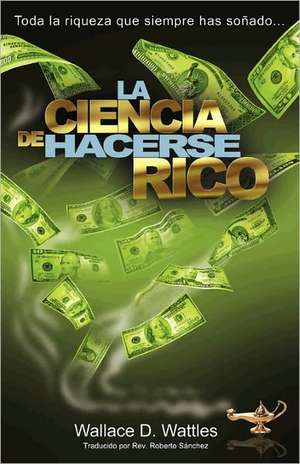 La Ciencia de Hacerse Rico: Toda La Riqueza Que Siempre Has Sonado . . . de Rev Roberto Sanchez