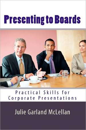 Presenting to Boards: Practical Skills for Corporate Presentations de Julie Garland McLellan