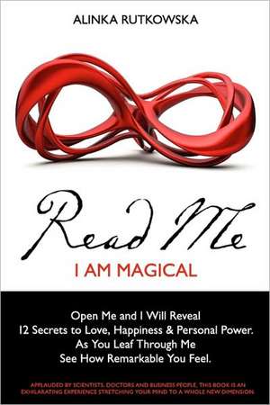 Read Me - I Am Magical: Open Me and I Will Reveal 12 Secrets to Love, Happiness & Personal Power. as You Leaf Through Me See How Remarkable Yo de Alinka Rutkowska