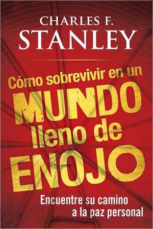 Como Sobrevivir en un Mundo Lleno de Enojo: Encuentre su Camino a la Paz Personal = Surviving in an Angry World de Charles F. Stanley