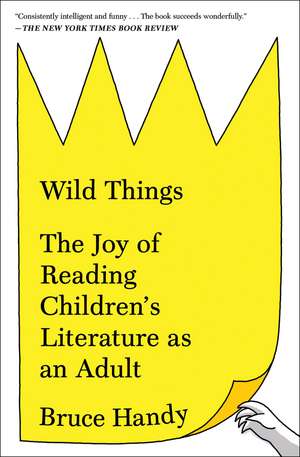 Wild Things: The Joy of Reading Children's Literature as an Adult de Bruce Handy