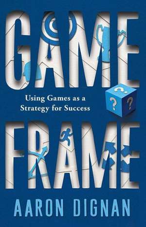 Game Frame: Using Games as a Strategy for Success de Aaron Dignan