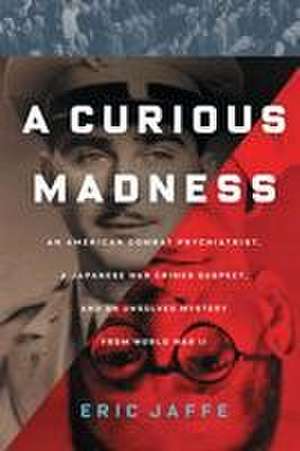 A Curious Madness: An American Combat Psychiatrist, a Japanese War Crimes Suspect, and an Unsolved Mystery from World War II de Eric Jaffe