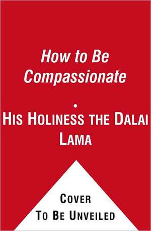 How to Be Compassionate: A Handbook for Creating Inner Peace and a Happier World de Dalai Lama