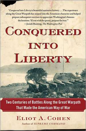 Conquered Into Liberty: Two Centuries of Battles Along the Great Warpath That Made the American Way of War de Eliot A. Cohen