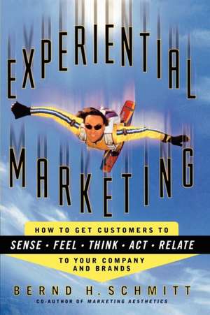 Experiential Marketing: How to Get Customers to Sense, Feel, Think, Act, R de Bernd H. Schmitt