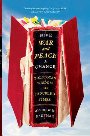 Give War and Peace a Chance: Tolstoyan Wisdom for Troubled Times de Andrew Kaufman