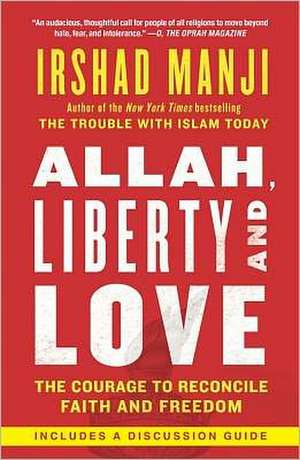 Allah, Liberty and Love: The Courage to Reconcile Faith and Freedom de Irshad Manji