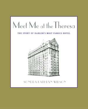 Meet Me at the Theresa: The Story of Harlem's Most Famous Hotel de Sondra Kathryn Wilson