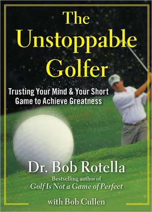 The Unstoppable Golfer: Trusting Your Mind & Your Short Game to Achieve Greatness de Bob Rotella