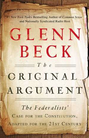 The Original Argument: The Federalists' Case for the Constitution, Adapted for the 21st Century de Glenn Beck