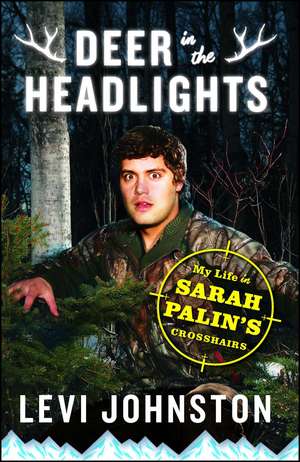 Deer in the Headlights: My Life in Sarah Palin's Crosshairs de Levi Johnston