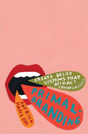 Primalbranding: Create Belief Systems that Attract Communities de Patrick Hanlon