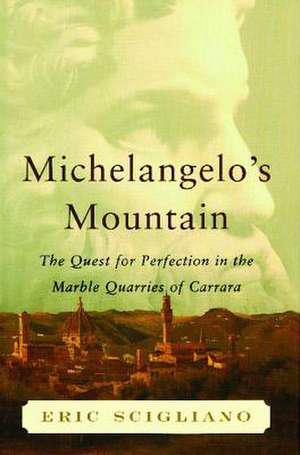 Michelangelo's Mountain: The Quest For Perfection in the Marble Quarries of de Eric Scigliano