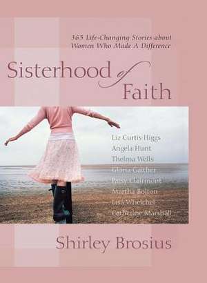 Sisterhood of Faith: 365 Life-Changing Stories about Women Who Made a D de Shirley Brosius