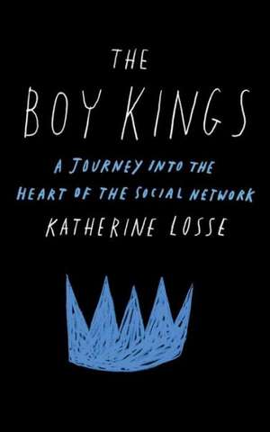 The Boy Kings: A Journey into the Heart of the Social Network de Katherine Losse