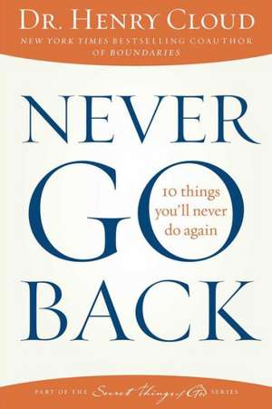 Never Go Back: 10 Things You'll Never Do Again de Henry Cloud