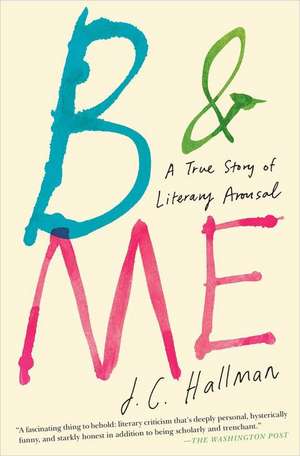 B & Me: A True Story of Literary Arousal de J. C. Hallman