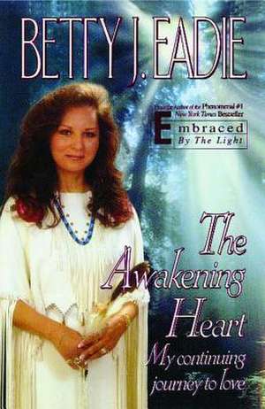 The Awakening Heart: My Continuing Journey to Love de Betty J. Eadie