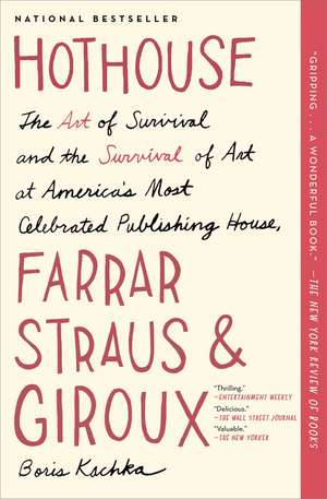 Hothouse: The Art of Survival and the Survival of Art at America's Most Celebrated Publishing House, Farrar, Straus and Giroux de Boris Kachka