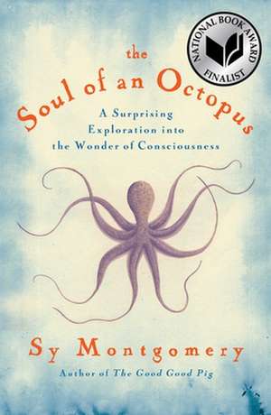 The Soul of an Octopus: A Surprising Exploration Into the Wonder of Consciousness de Sy Montgomery