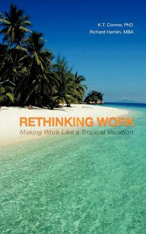 Rethinking Work: Making Work Like a Tropical Vacation de K. T. Connor Phd