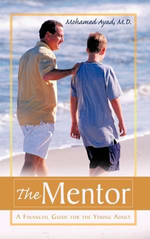 The Mentor: A Financial Guide for the Young Adult de Mohamed Ayad M. D.