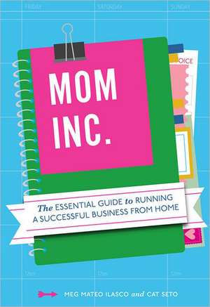 Mom, Inc.: The Essential Guide to Running a Successful Business from Home de Meg Mateo Ilasco