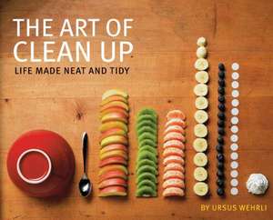 The Art of Clean Up: Life Made Neat and Tidy de Ursus Wehrli