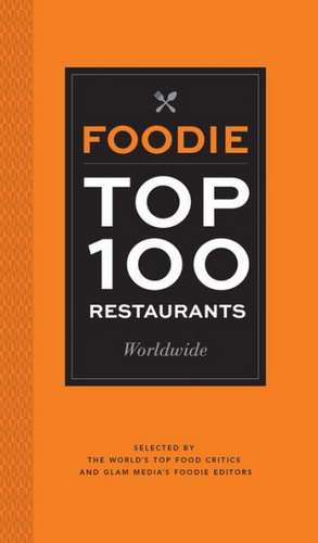 Foodie Top 100 Restaurants Worldwide: Selected by the World's Top Food Critics and Glam Media's Foodie Editors de Glam Media