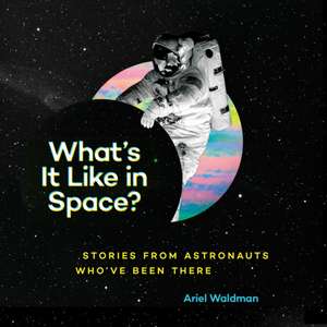 What's It Like in Space?: Stories from Astronauts Who've Been There de Ariel Waldman