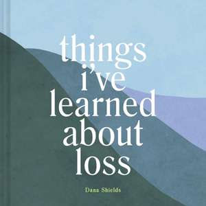 Things I've Learned about Loss de Dana Shields