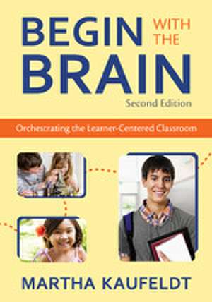 Begin With the Brain: Orchestrating the Learner-Centered Classroom de Martha M. Kaufeldt