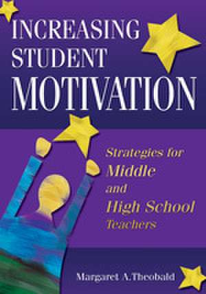 Increasing Student Motivation: Strategies for Middle and High School Teachers de Margaret A. Theobald