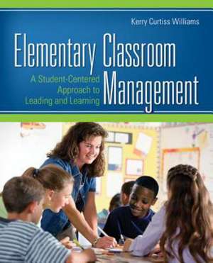 Elementary Classroom Management: A Student-Centered Approach to Leading and Learning de Kerry E. Curtiss Williams