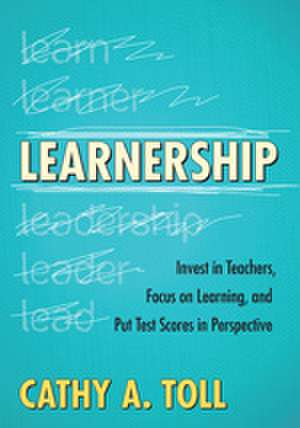 Learnership: Invest in Teachers, Focus on Learning, and Put Test Scores in Perspective de Cathy A. Toll