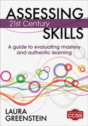 Assessing 21st Century Skills: A Guide to Evaluating Mastery and Authentic Learning de Laura M. Greenstein