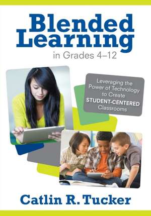 Blended Learning in Grades 4–12: Leveraging the Power of Technology to Create Student-Centered Classrooms de Catlin R. Tucker